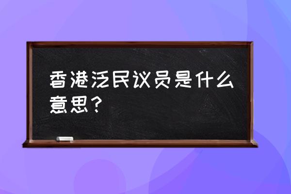 香港议员是干什么的 香港泛民议员是什么意思？