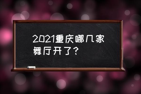 重庆舞厅最新消息 2021重庆哪几家舞厅开了？