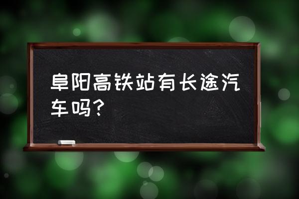 阜阳长途汽车站 阜阳高铁站有长途汽车吗？