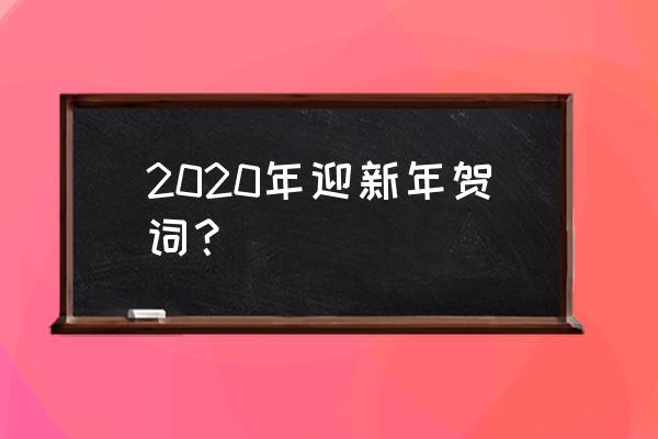 新年祝福语2020 2020年迎新年贺词？