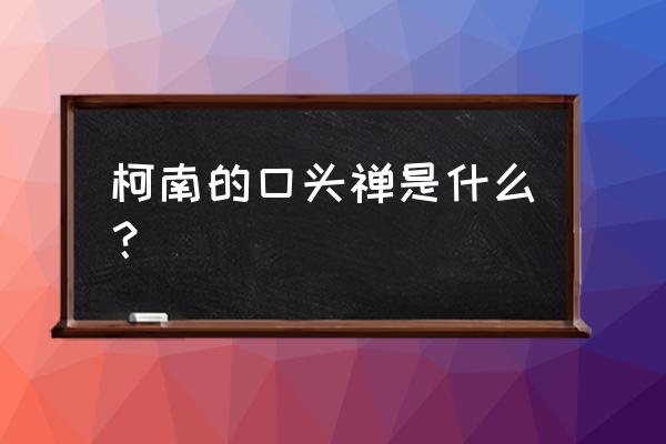 柯南口头禅是什么中文 柯南的口头禅是什么？