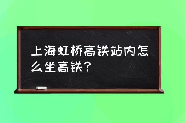 上海虹桥高铁 上海虹桥高铁站内怎么坐高铁？
