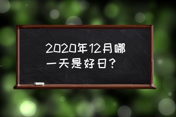 2020年黄道吉日查询 2020年12月哪一天是好日？