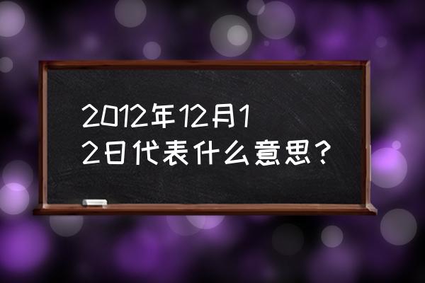 2012年12月12日 2012年12月12日代表什么意思？