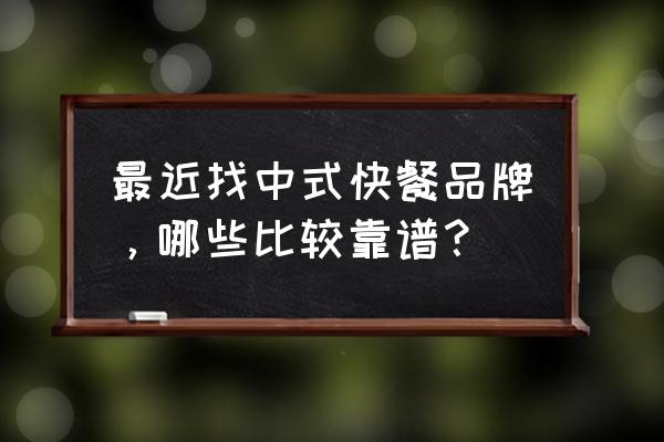国内中式快餐品牌 最近找中式快餐品牌，哪些比较靠谱？