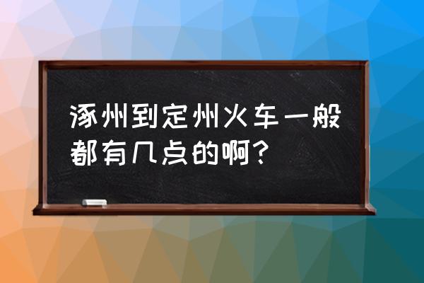 涿州东站列车时刻表 涿州到定州火车一般都有几点的啊？