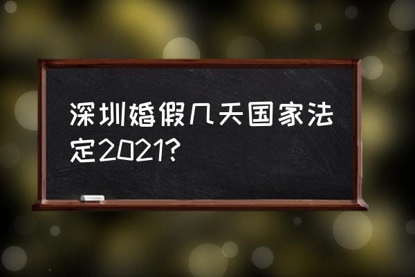 深圳婚假是几天 深圳婚假几天国家法定2021？