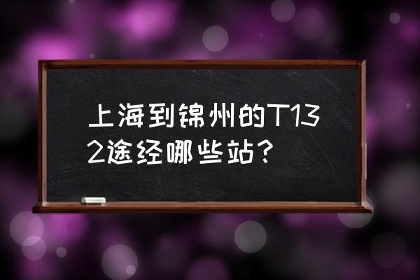 t132次列车时刻表查询 上海到锦州的T132途经哪些站？