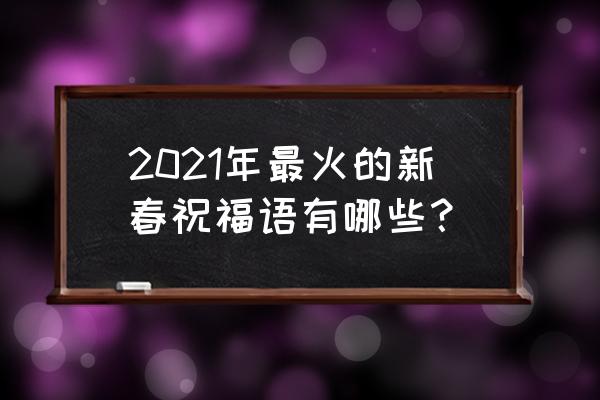 2021年新年祝语 2021年最火的新春祝福语有哪些？