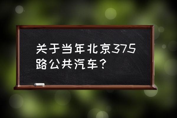 北京公交375路真相 关于当年北京375路公共汽车？