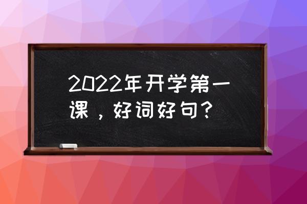 开学第一课2022 2022年开学第一课，好词好句？