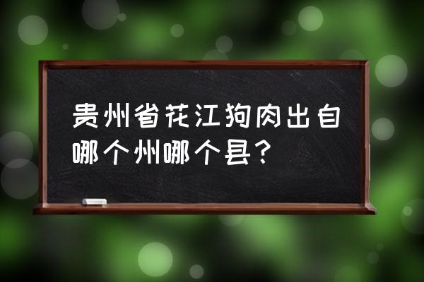 贵州花江狗肉属于哪个县 贵州省花江狗肉出自哪个州哪个县？