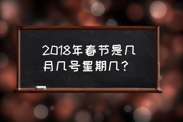 2018年春节日历 2018年春节是几月几号星期几？