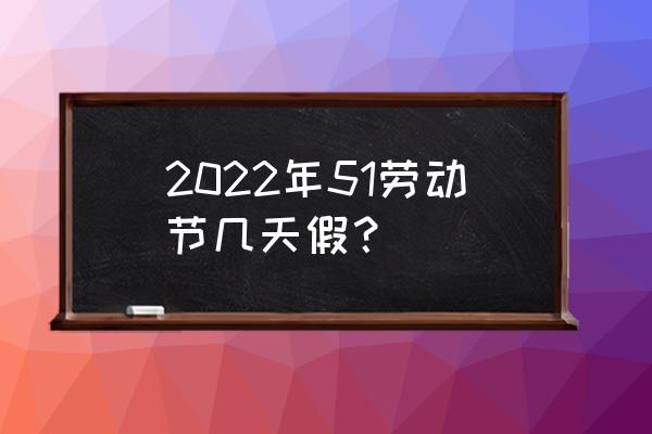 2022劳动节放几天 2022年51劳动节几天假？