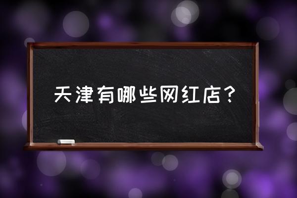 桃园眷村优雅开店 天津有哪些网红店？