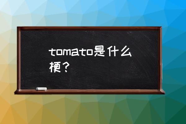 you are a tomato什么意思 tomato是什么梗？