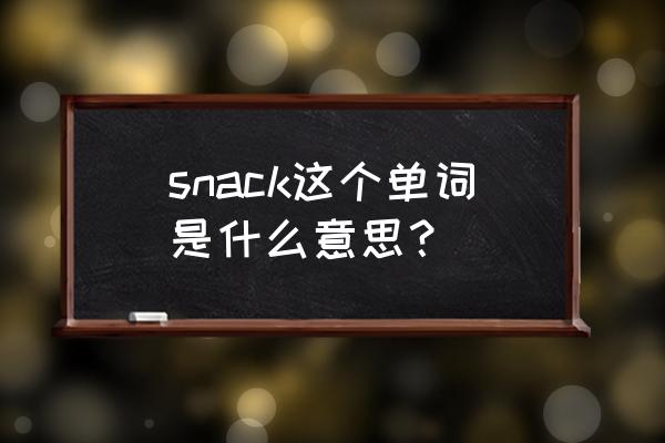 snack是什么意思啊英语 snack这个单词是什么意思？
