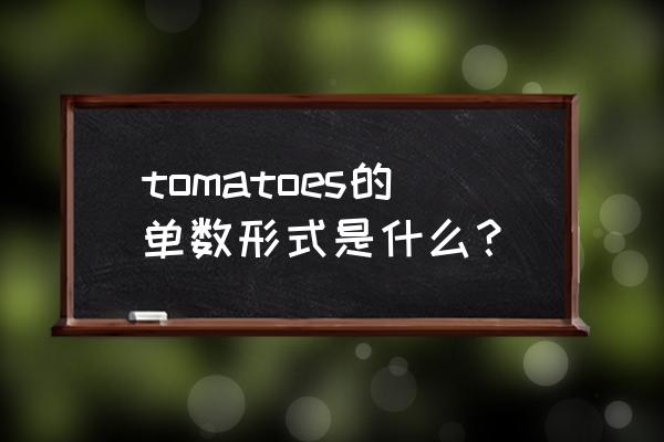 tomato是单数还是复数 tomatoes的单数形式是什么？