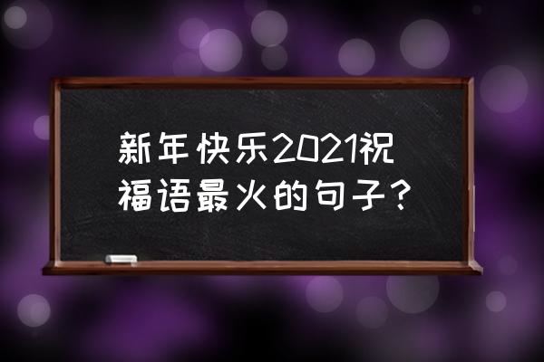 新春寄语一句话2021 新年快乐2021祝福语最火的句子？