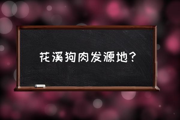 贵州花江狗肉属于哪个县 花溪狗肉发源地？