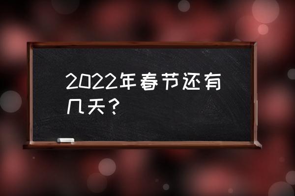 过年还几天过年过年要几天 2022年春节还有几天？