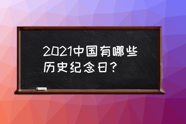 历史周年纪念 2021中国有哪些历史纪念日？