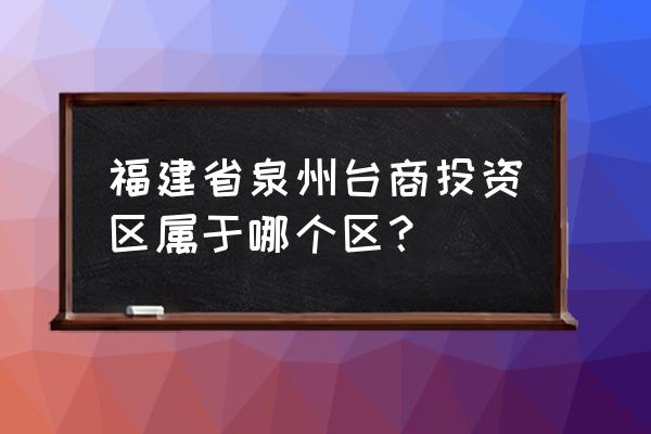 台商投资区属于哪个区 福建省泉州台商投资区属于哪个区？