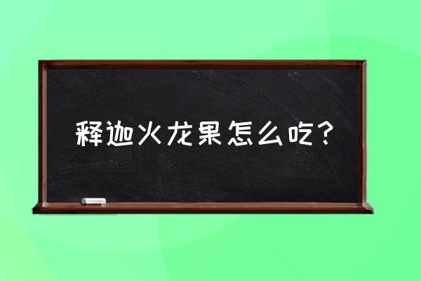 梦幻荔枝冰饮配方 释迦火龙果怎么吃？