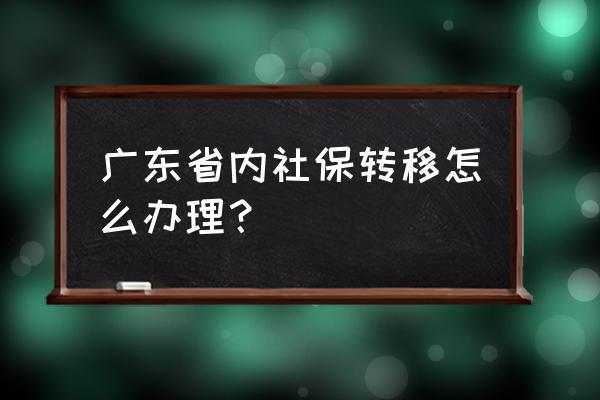 我在广东的社保转回老家怎么办理 广东省内社保转移怎么办理？