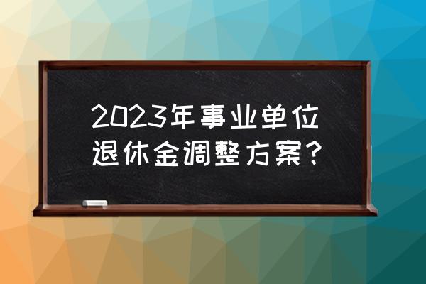 陕西2023年退休工资计算办法 2023年事业单位退休金调整方案？