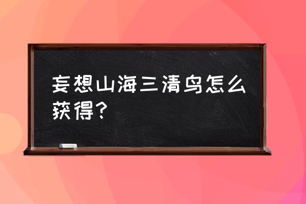 烤箱烤盐焗白果 妄想山海三清鸟怎么获得？