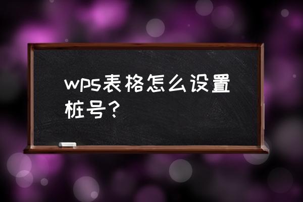 wps表格怎么输入数字变成里程 wps表格怎么设置桩号？