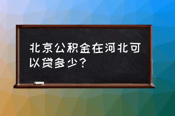 河北省公积金贷款额度计算公式 北京公积金在河北可以贷多少？