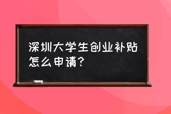 深圳创业补贴还能再次申请吗 深圳大学生创业补贴怎么申请？