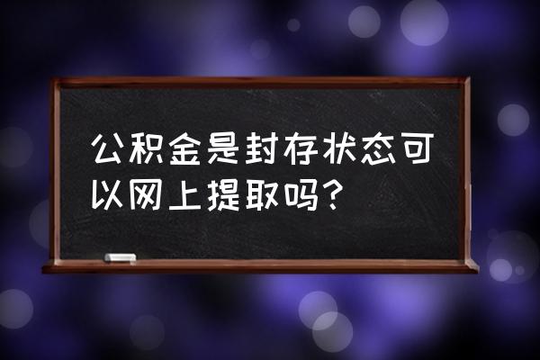上海公租房怎么提取公积金 公积金是封存状态可以网上提取吗？