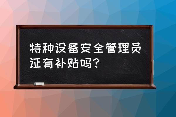 上海市应急管理局培训补贴领取 特种设备安全管理员证有补贴吗？