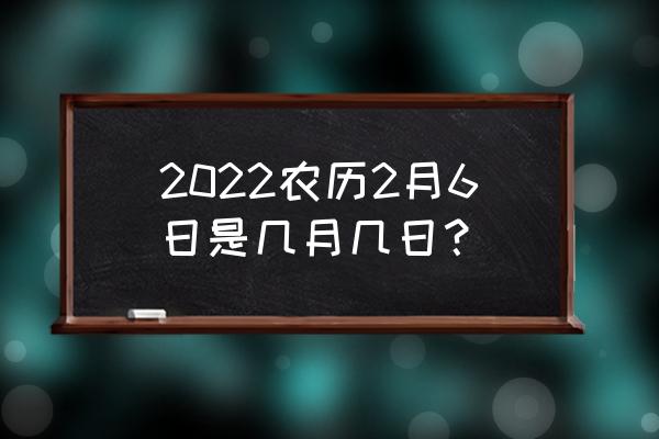 2022年虎宝宝农历几月出生最好 2022农历2月6日是几月几日？