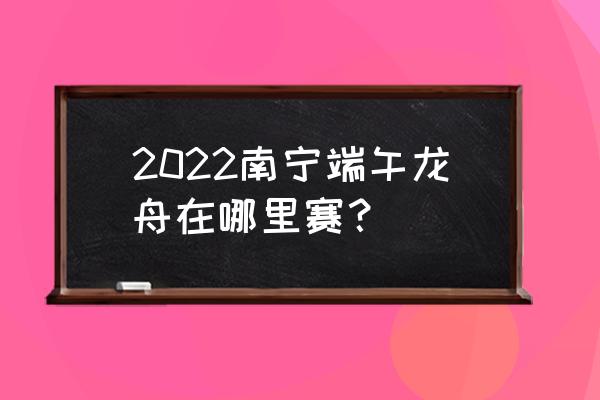 2022年浙江绿城最新签约消息 2022南宁端午龙舟在哪里赛？