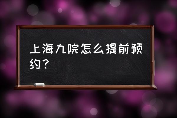 上海结婚登记网上预约平台 上海九院怎么提前预约？