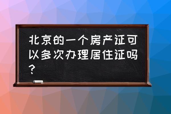 北京办房产证的时间规定 北京的一个房产证可以多次办理居住证吗？