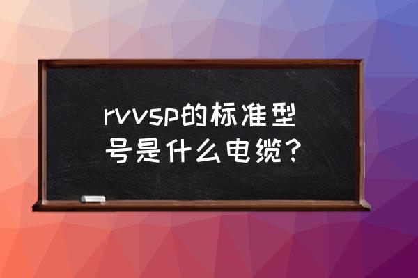 rvv线 rvvsp的标准型号是什么电缆？