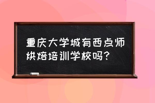 重庆学做糕点在什么地方培训 重庆大学城有西点师烘焙培训学校吗？