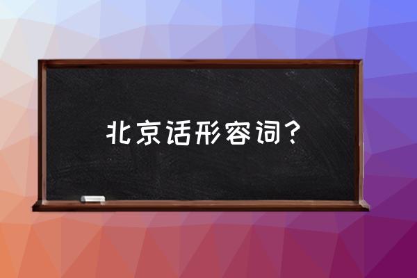 北京话姥姥是啥意思 北京话形容词？