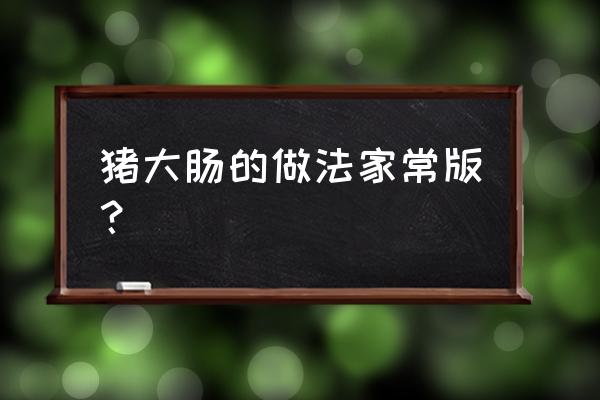 重庆酸菜肥肠正宗配方 猪大肠的做法家常版？