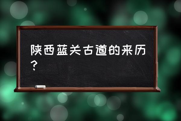 芜湖六郎高速入口规划 陕西蓝关古道的来历？